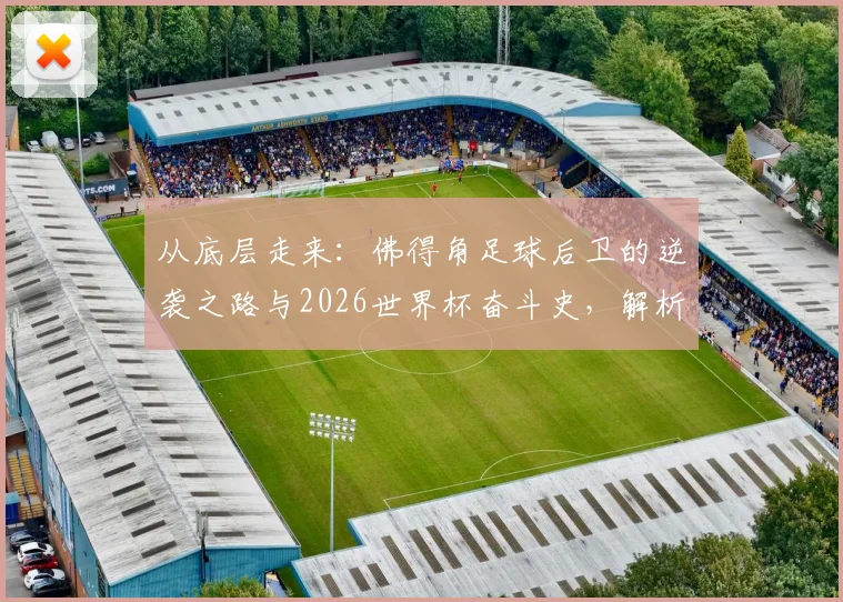 从底层走来：佛得角足球后卫的逆袭之路与2026世界杯奋斗史，解析团队成功的底层逻辑与艰辛历程