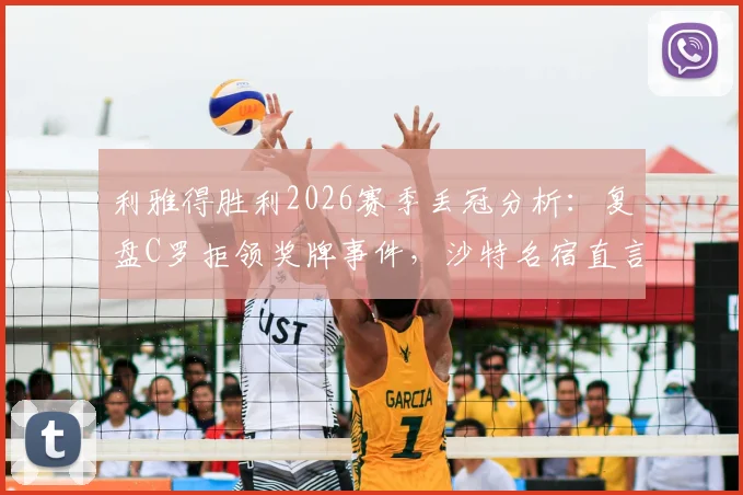 利雅得胜利2026赛季丢冠分析:复盘C罗拒领奖牌事件,沙特名宿直言其缺乏担当
