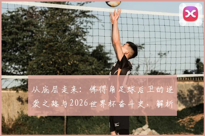 从底层走来:佛得角足球后卫的逆袭之路与2026世界杯奋斗史,解析团队成功的底层逻辑与艰辛历程