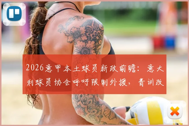 2026意甲本土球员新政前瞻:意大利球员协会呼吁限制外援,青训改革与人才流失如何破局?