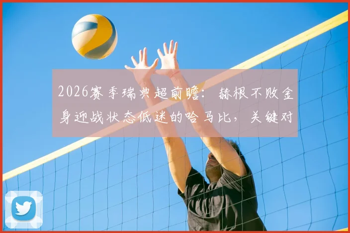 2026赛季瑞典超前瞻:赫根不败金身迎战状态低迷的哈马比,关键对决看点解析