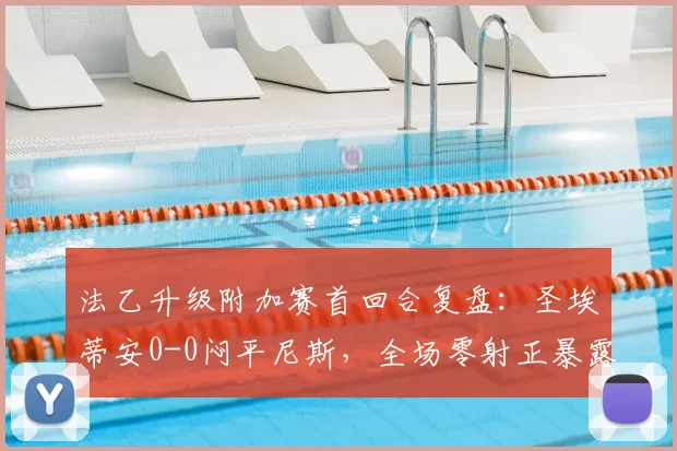 法乙升级附加赛首回合复盘：圣埃蒂安0-0闷平尼斯，全场零射正暴露两队关键问题