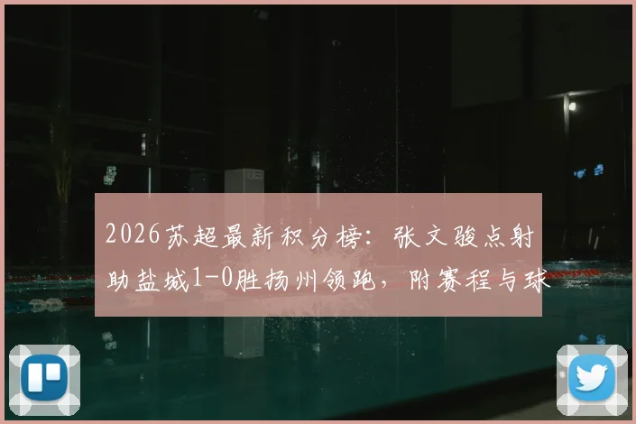 2026苏超最新积分榜：张文骏点射助盐城1-0胜扬州领跑，附赛程与球队分析
