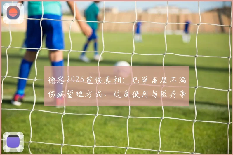 德容2026重伤真相:巴萨高层不满伤病管理方式,过度使用与医疗争议孰是孰非