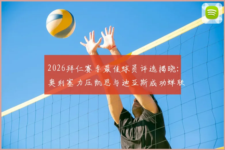 2026拜仁赛季最佳球员评选揭晓：奥利塞力压凯恩与迪亚斯成功蝉联，完整数据解读