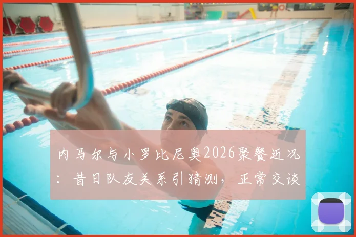 内马尔与小罗比尼奥2026聚餐近况:昔日队友关系引猜测,正常交谈打破不和传闻