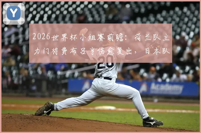 2026世界杯小组赛前瞻：荷兰队主力门将费布吕亨伤愈复出，日本队核心远藤航确认缺阵影响分析