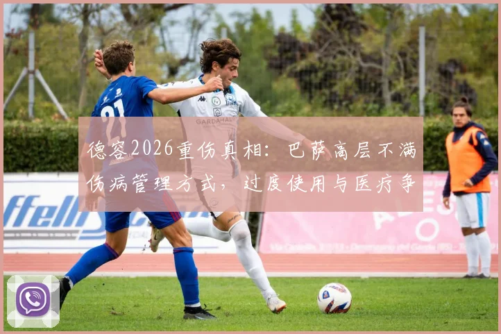 德容2026重伤真相：巴萨高层不满伤病管理方式，过度使用与医疗争议孰是孰非