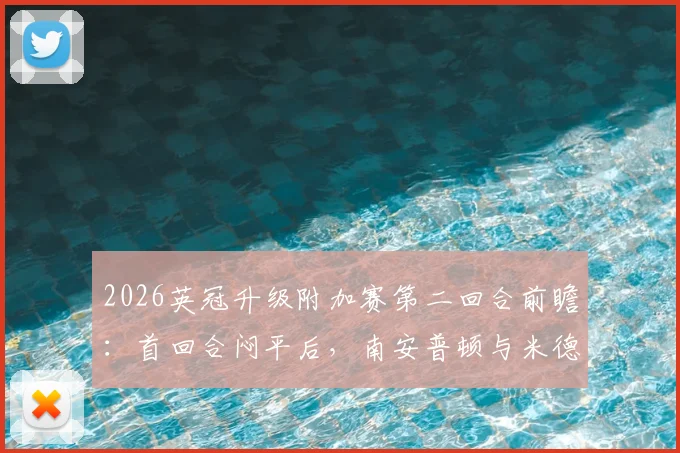 2026英冠升级附加赛第二回合前瞻:首回合闷平后,南安普顿与米德尔斯堡生死战谁能破局?