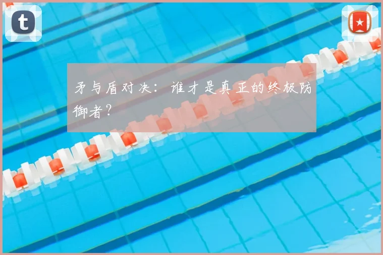 矛与盾对决：谁才是真正的终极防御者？