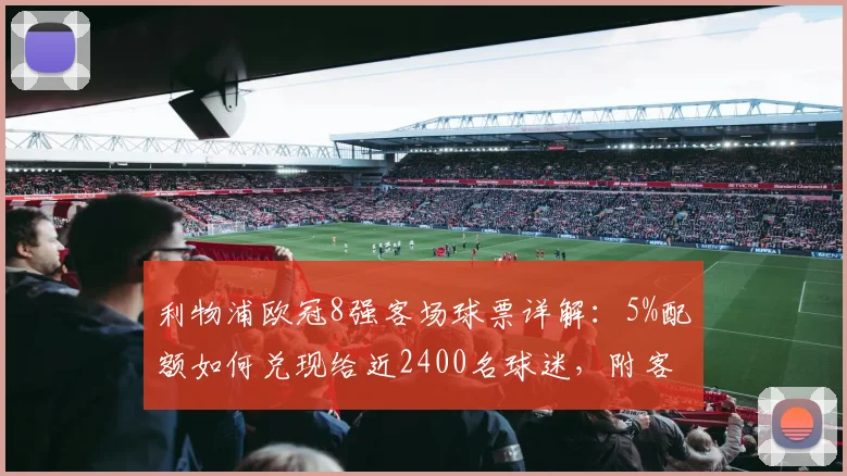 利物浦欧冠8强客场球票详解：5%配额如何兑现给近2400名球迷，附客场观战申请攻略与费用参考