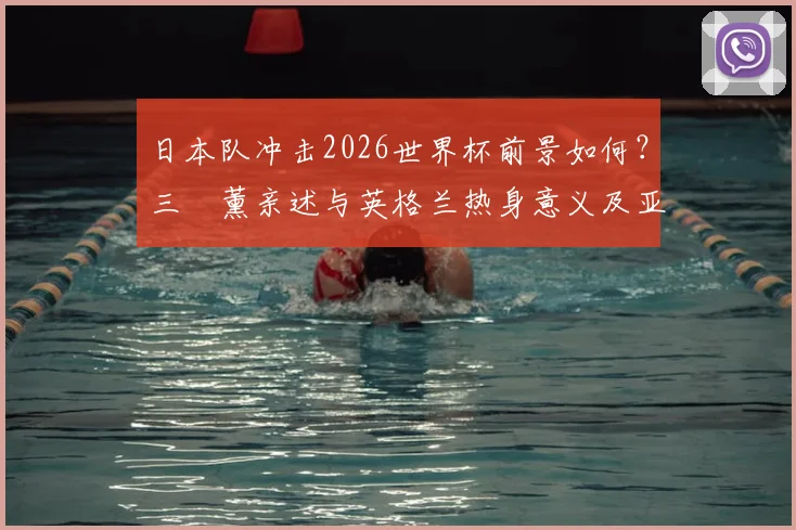 日本队冲击2026世界杯前景如何？三笘薰亲述与英格兰热身意义及亚洲足球崛起之路
