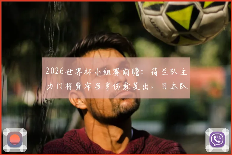 2026世界杯小组赛前瞻:荷兰队主力门将费布吕亨伤愈复出,日本队核心远藤航确认缺阵影响分析