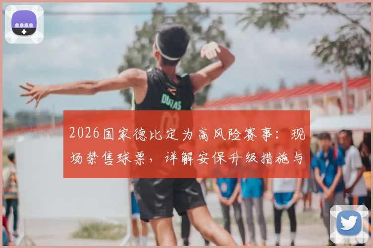 2026国家德比定为高风险赛事：现场禁售球票，详解安保升级措施与球迷应对指南