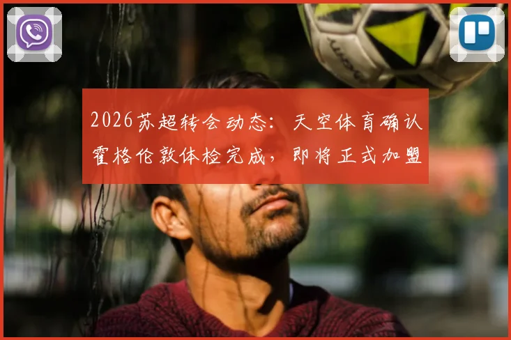 2026苏超转会动态:天空体育确认霍格伦敦体检完成,即将正式加盟豪门凯尔特人