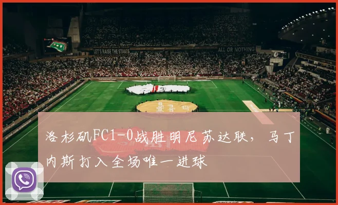 洛杉矶FC1-0战胜明尼苏达联，马丁内斯打入全场唯一进球